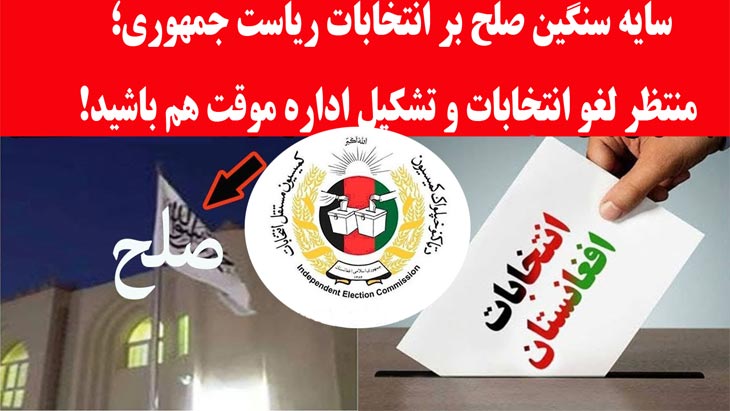 سایه سنگین صلح بر انتخابات ریاست جمهوری؛ منتظر لغو انتخابات و تشکیل اداره موقت هم باشید! - خبرگزاری افغان ایرکا